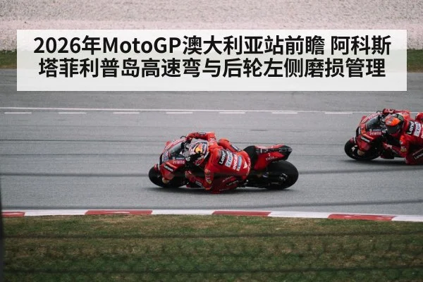 2026年MotoGP澳大利亚站前瞻 阿科斯塔菲利普岛高速弯与后轮左侧磨损管理