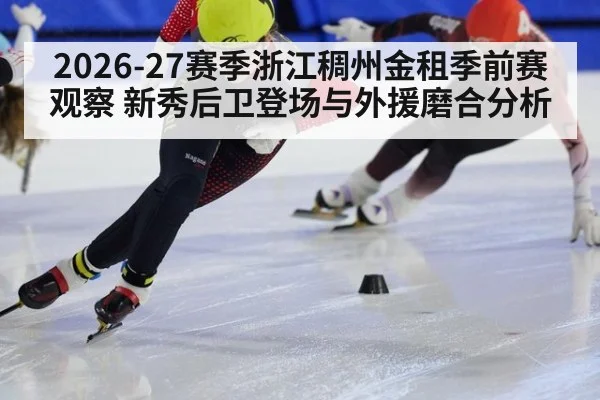 2026-27赛季浙江稠州金租季前赛观察 新秀后卫登场与外援磨合分析