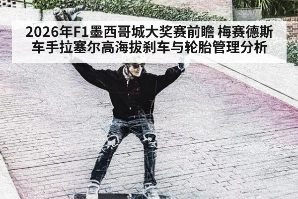 2026年F1墨西哥城大奖赛前瞻 梅赛德斯车手拉塞尔高海拔刹车与轮胎管理分析