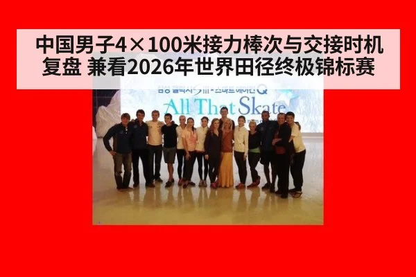 中国男子4×100米接力棒次与交接时机复盘 兼看2026年世界田径终极锦标赛