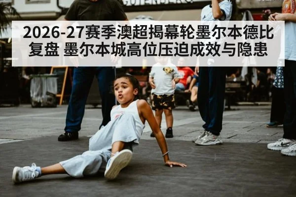 2026-27赛季澳超揭幕轮墨尔本德比复盘 墨尔本城高位压迫成效与隐患