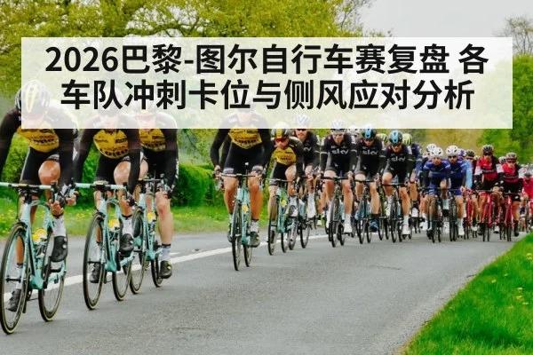 2026巴黎-图尔自行车赛复盘 各车队冲刺卡位与侧风应对分析