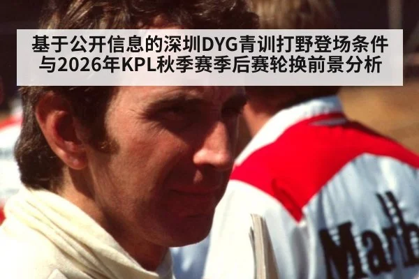 基于公开信息的深圳DYG青训打野登场条件与2026年KPL秋季赛季后赛轮换前景分析